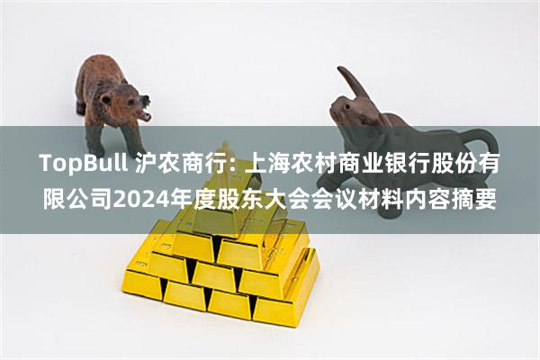 TopBull 沪农商行: 上海农村商业银行股份有限公司2024年度股东大会会议材料内容摘要