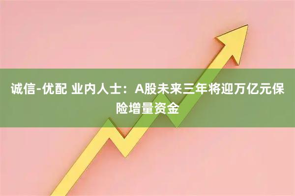 诚信-优配 业内人士：A股未来三年将迎万亿元保险增量资金