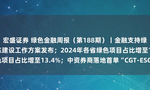 宏盛证券 绿色金融周报（第188期）丨金融支持绿色低碳发展推进美丽广东建设工作方案发布；2024年各省绿色项目占比增至13.4%；中资券商落地首单“CGT-ESG债券组合”