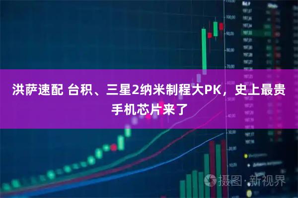 洪萨速配 台积、三星2纳米制程大PK，史上最贵手机芯片来了