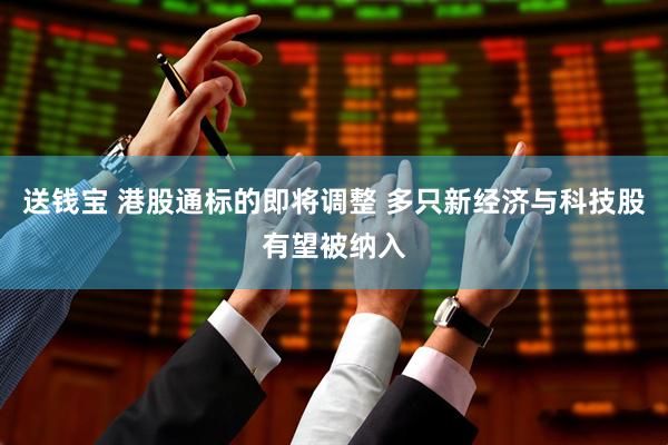 送钱宝 港股通标的即将调整 多只新经济与科技股有望被纳入