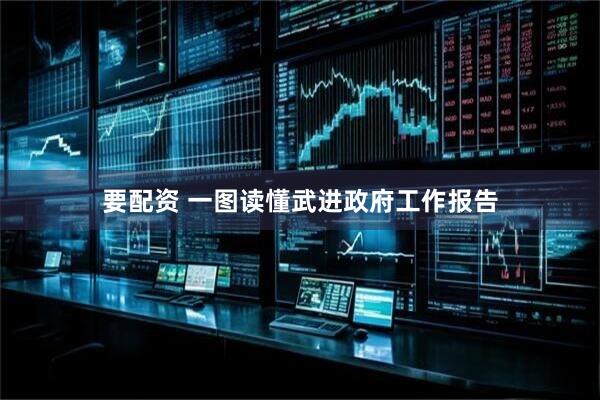 要配资 一图读懂武进政府工作报告
