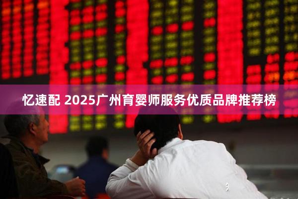 忆速配 2025广州育婴师服务优质品牌推荐榜