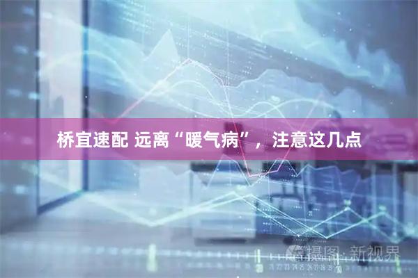 桥宜速配 远离“暖气病”，注意这几点