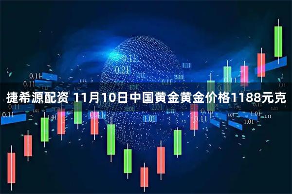 捷希源配资 11月10日中国黄金黄金价格1188元克