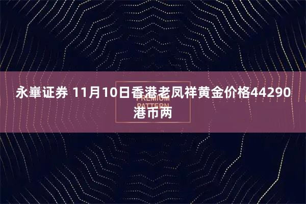 永崋证券 11月10日香港老凤祥黄金价格44290港币两