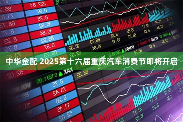 中华金配 2025第十六届重庆汽车消费节即将开启