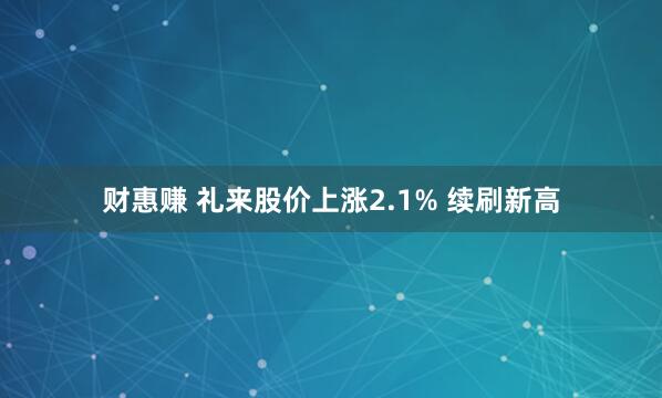 财惠赚 礼来股价上涨2.1% 续刷新高
