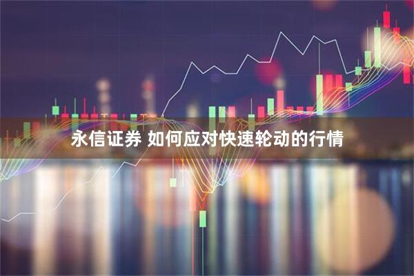 永信证券 如何应对快速轮动的行情